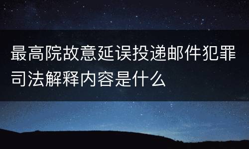 最高院故意延误投递邮件犯罪司法解释内容是什么