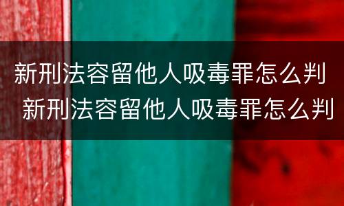 新刑法容留他人吸毒罪怎么判 新刑法容留他人吸毒罪怎么判的