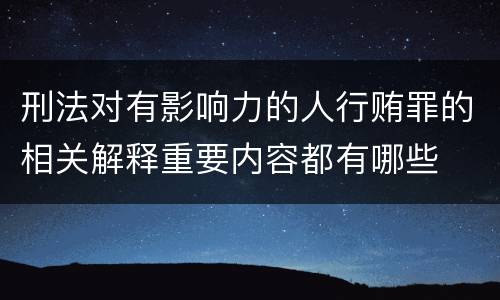 刑法对有影响力的人行贿罪的相关解释重要内容都有哪些