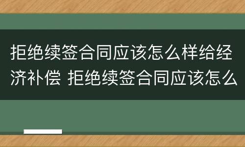 拒绝续签合同应该怎么样给经济补偿 拒绝续签合同应该怎么样给经济补偿金呢