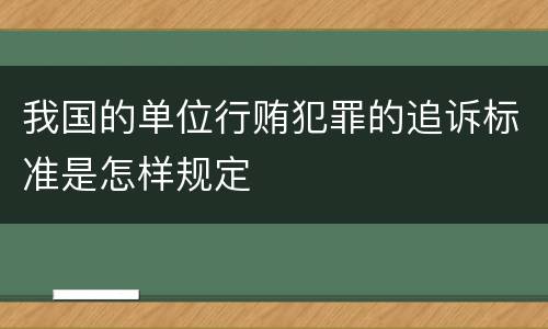 我国的单位行贿犯罪的追诉标准是怎样规定