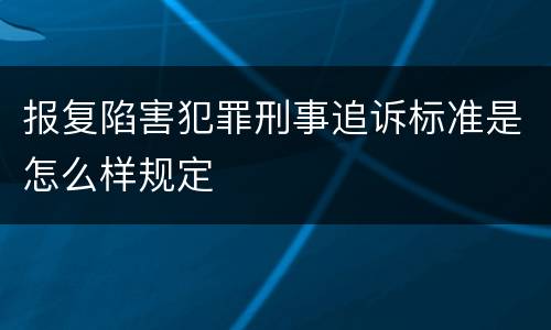报复陷害犯罪刑事追诉标准是怎么样规定