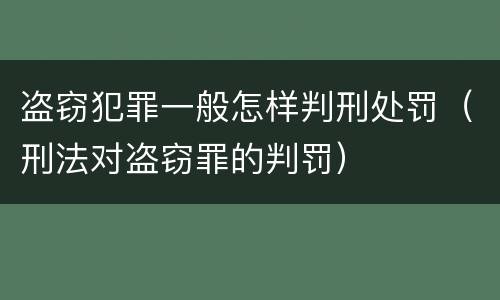 盗窃犯罪一般怎样判刑处罚（刑法对盗窃罪的判罚）