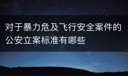 对于暴力危及飞行安全案件的公安立案标准有哪些