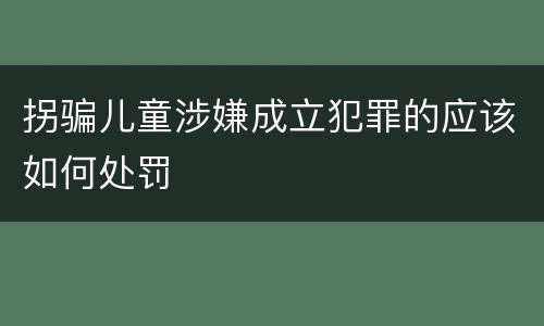 拐骗儿童涉嫌成立犯罪的应该如何处罚