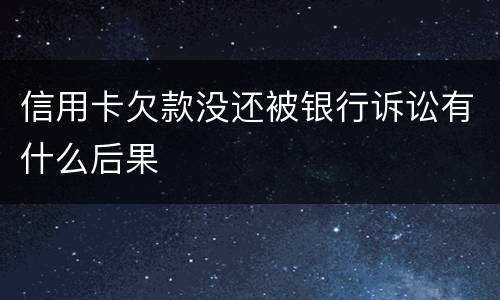 信用卡欠款没还被银行诉讼有什么后果