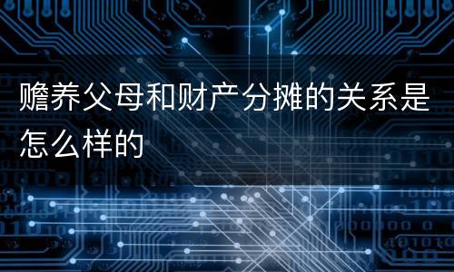 赡养父母和财产分摊的关系是怎么样的