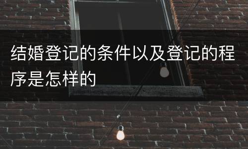 结婚登记的条件以及登记的程序是怎样的