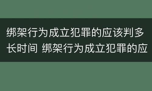 绑架行为成立犯罪的应该判多长时间 绑架行为成立犯罪的应该判多长时间缓刑