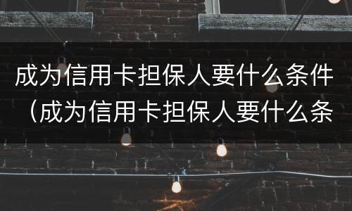 成为信用卡担保人要什么条件（成为信用卡担保人要什么条件才能办理）