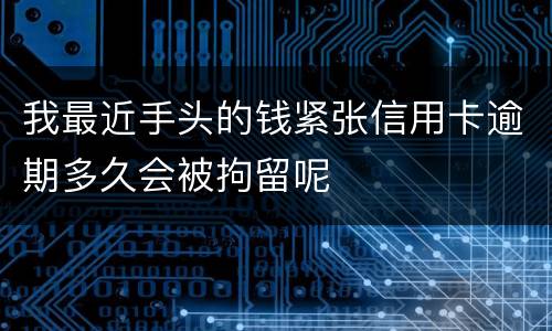 我最近手头的钱紧张信用卡逾期多久会被拘留呢