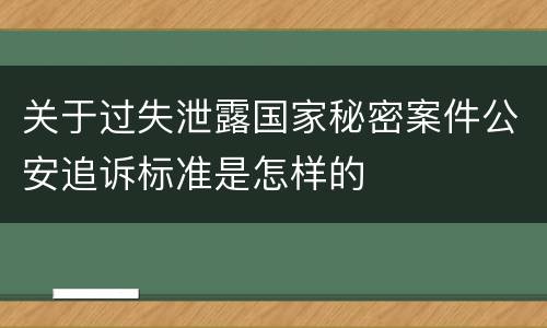 关于过失泄露国家秘密案件公安追诉标准是怎样的