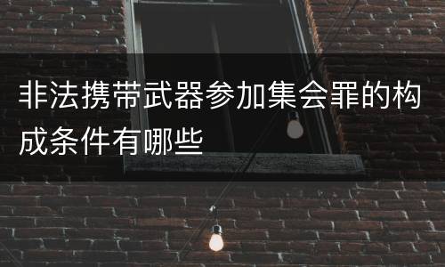 非法携带武器参加集会罪的构成条件有哪些
