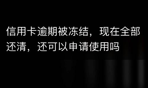 信用卡逾期被冻结，现在全部还清，还可以申请使用吗