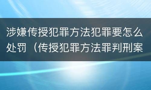 涉嫌传授犯罪方法犯罪要怎么处罚（传授犯罪方法罪判刑案例）