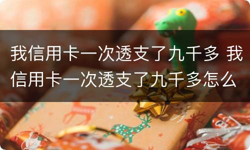 我信用卡一次透支了九千多 我信用卡一次透支了九千多怎么办