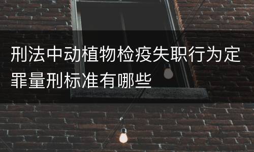刑法中动植物检疫失职行为定罪量刑标准有哪些