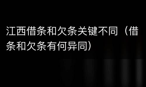 江西借条和欠条关键不同（借条和欠条有何异同）