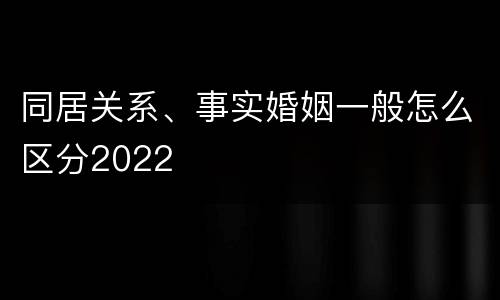 同居关系、事实婚姻一般怎么区分2022