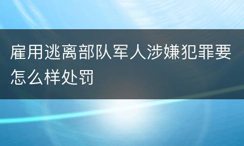 雇用逃离部队军人涉嫌犯罪要怎么样处罚