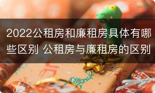 2022公租房和廉租房具体有哪些区别 公租房与廉租房的区别都在此,别再搞错了!