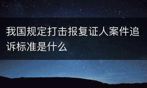 我国规定打击报复证人案件追诉标准是什么