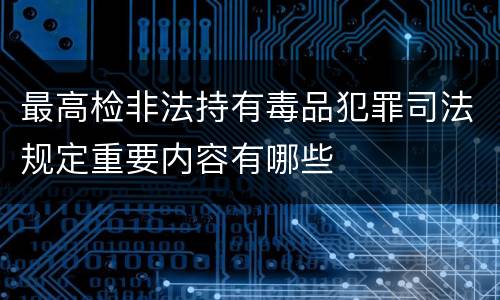 最高检非法持有毒品犯罪司法规定重要内容有哪些