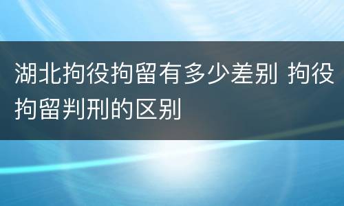 湖北拘役拘留有多少差别 拘役拘留判刑的区别