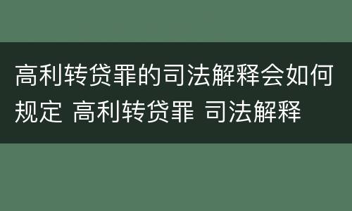 高利转贷罪的司法解释会如何规定 高利转贷罪 司法解释