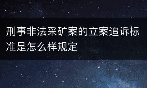 刑事非法采矿案的立案追诉标准是怎么样规定