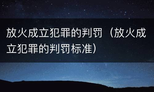 放火成立犯罪的判罚（放火成立犯罪的判罚标准）