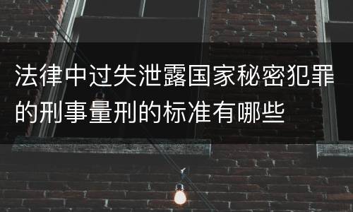 法律中过失泄露国家秘密犯罪的刑事量刑的标准有哪些