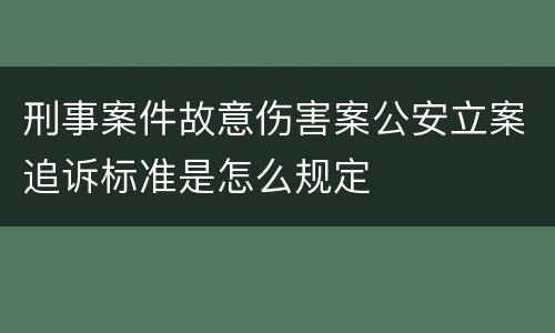 刑事案件故意伤害案公安立案追诉标准是怎么规定