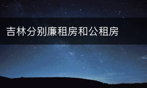 吉林分别廉租房和公租房