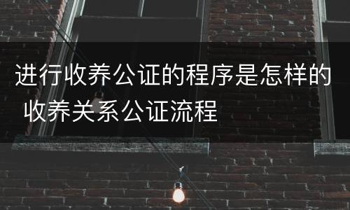 进行收养公证的程序是怎样的 收养关系公证流程