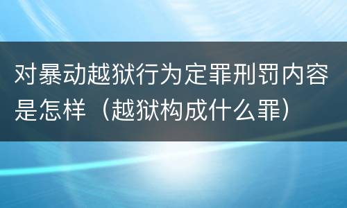 对暴动越狱行为定罪刑罚内容是怎样（越狱构成什么罪）