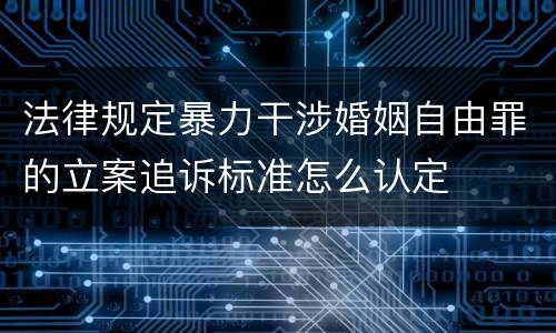 法律规定暴力干涉婚姻自由罪的立案追诉标准怎么认定