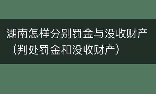 湖南怎样分别罚金与没收财产（判处罚金和没收财产）