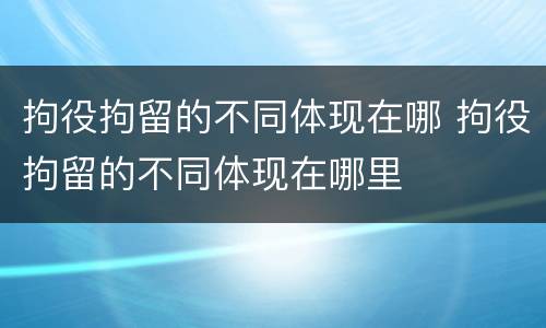 拘役拘留的不同体现在哪 拘役拘留的不同体现在哪里