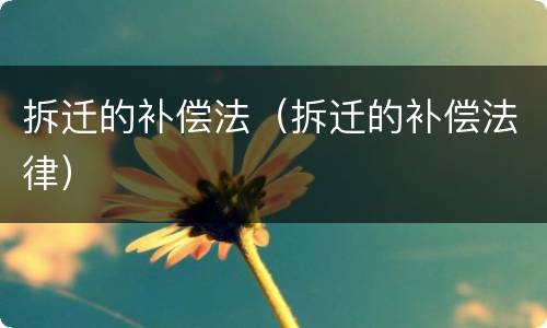 拆迁的补偿法（拆迁的补偿法律）