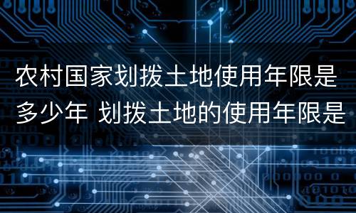 农村国家划拨土地使用年限是多少年 划拨土地的使用年限是多少