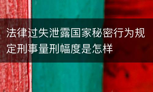 法律过失泄露国家秘密行为规定刑事量刑幅度是怎样