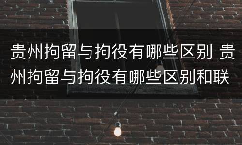 贵州拘留与拘役有哪些区别 贵州拘留与拘役有哪些区别和联系