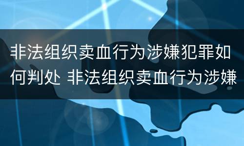 非法组织卖血行为涉嫌犯罪如何判处 非法组织卖血行为涉嫌犯罪如何判处