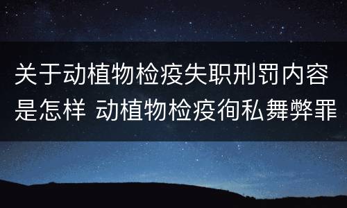 关于动植物检疫失职刑罚内容是怎样 动植物检疫徇私舞弊罪与动植物检疫失职罪的区别在于
