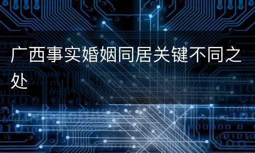 广西事实婚姻同居关键不同之处