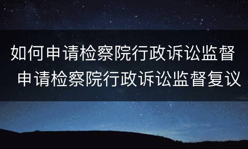 如何申请检察院行政诉讼监督 申请检察院行政诉讼监督复议申请书范文