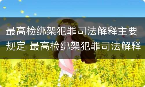 最高检绑架犯罪司法解释主要规定 最高检绑架犯罪司法解释主要规定是