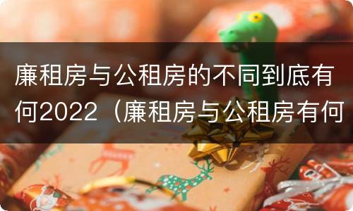 廉租房与公租房的不同到底有何2022（廉租房与公租房有何区别）