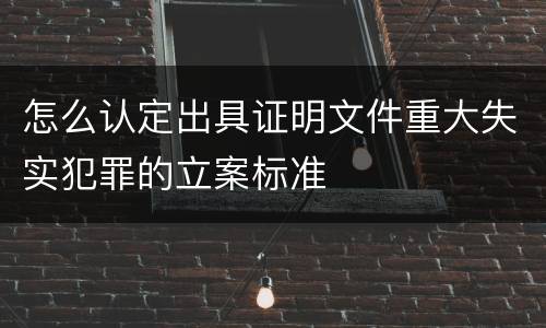怎么认定出具证明文件重大失实犯罪的立案标准